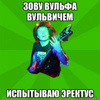 зову вульфа вульвичем испытываю эректус