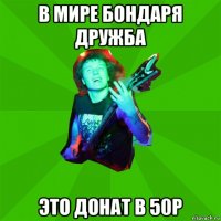 в мире бондаря дружба это донат в 50р