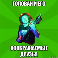 голован и его воображаемые друзья