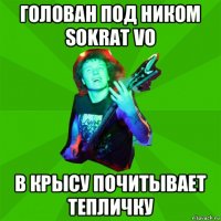 голован под ником sokrat vo в крысу почитывает тепличку