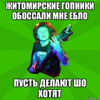 житомирские гопники обоссали мне ебло пусть делают шо хотят