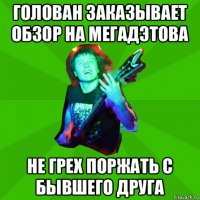 голован заказывает обзор на мегадэтова не грех поржать с бывшего друга