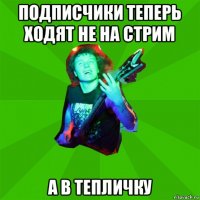 подписчики теперь ходят не на стрим а в тепличку