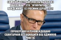 самый быстрый способ выход из пандемии - это: "игнорировать пандемию". (c) росминздрав, 2021 (проверенно и рекомендовано санитарной ассоциацией веб-админов рунета)