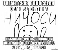 гигантская волосатая срака членутина оказалась очень волосатой хотя мало кто из предурков об этом догадывался