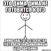 это дима дима не готовится к огэ дима знает что это пустая трата времени дима умный будь как дима!
