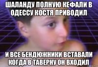 шаланду полную кефали в одессу костя приводил и все бендюжники вставали когда в таверну он входил