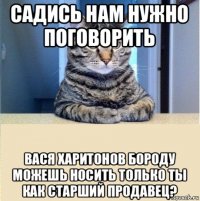 садись нам нужно поговорить вася харитонов бороду можешь носить только ты как старший продавец?