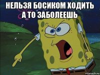 нельзя босиком ходить а то заболеешь 