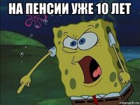 на пенсии уже 10 лет 