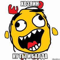 хозяин ну ты и балда