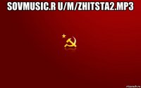 sovmusic.r u/m/zhitsta2.mp3 