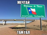 мечтай там гал