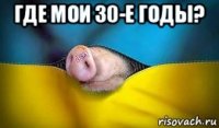 где мои 30-е годы? 