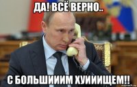 да! всё верно.. с большииим хуииищем!!