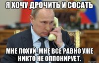 я хочу дрочить и сосать мне похуй. мне все равно уже никто не оппонирует.