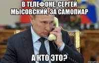 в телефоне: сергей мысовский, за самопиар а кто это?