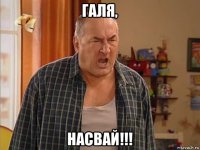 галя, насвай!!!