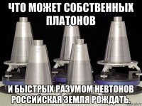 что может собственных платонов и быстрых разумом невтонов российская земля рождать.