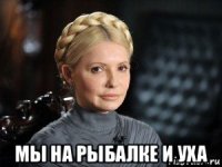  мы на рыбалке и уха