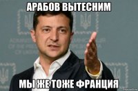 арабов вытесним мы же тоже франция