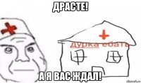 драсте! а я вас ждал!