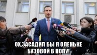  ох,засадил бы я оленьке бузовой в попу!