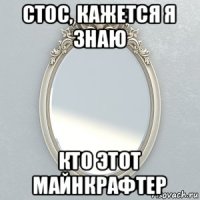стос, кажется я знаю кто этот майнкрафтер