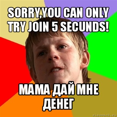 sorry,you can only try join 5 secunds! мама дай мне денег, Мем Злой школьник