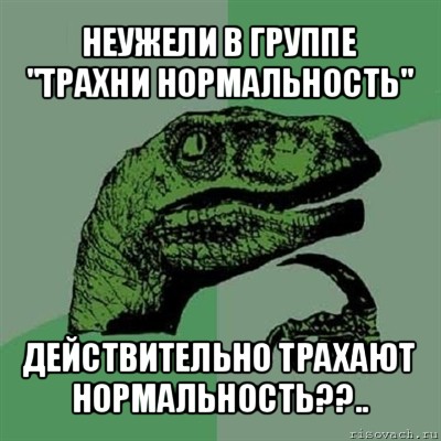 неужели в группе "трахни нормальность" действительно трахают нормальность??.., Мем Филосораптор