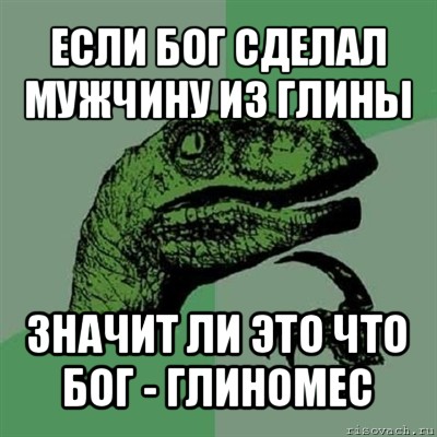 если бог сделал мужчину из глины значит ли это что бог - глиномес, Мем Филосораптор