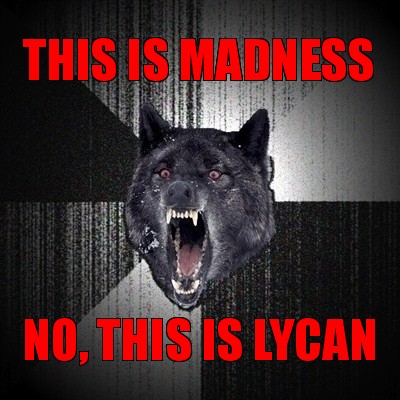 this is madness no, this is lycan