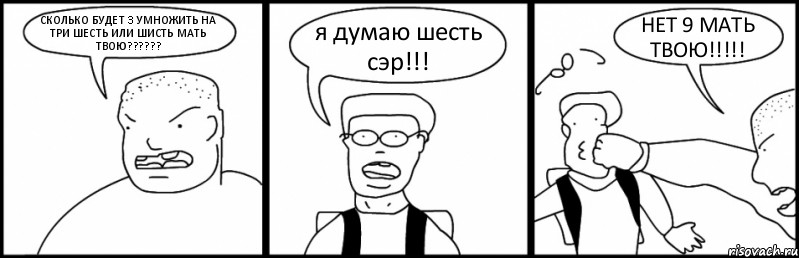 СКОЛЬКО БУДЕТ 3 УМНОЖИТЬ НА ТРИ ШЕСТЬ ИЛИ ШИСТЬ МАТЬ ТВОЮ??? я думаю шесть сэр!!! НЕТ 9 МАТЬ ТВОЮ!!!, Комикс Быдло и школьник