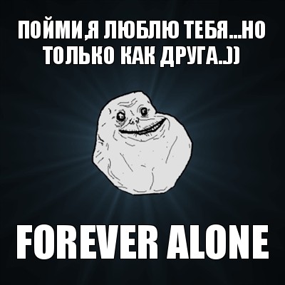 пойми,я люблю тебя...но только как друга..)) forever alone, Мем Forever Alone