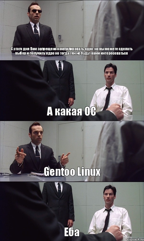С этого дня Вам запрещено компилировать ядро, но вы можете сделать выбор и получить ядро но тогда тян не будут вами интересоваться А какая ОС Gentoo Linux Еба