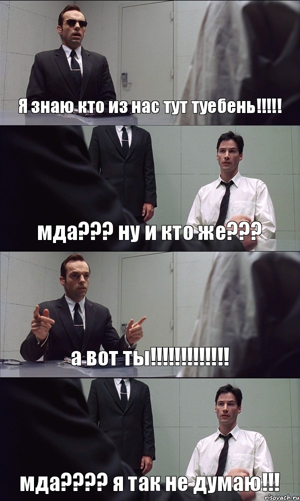 Я знаю кто из нас тут туебень!!! мда??? ну и кто же??? а вот ты!!! мда??? я так не думаю!!!