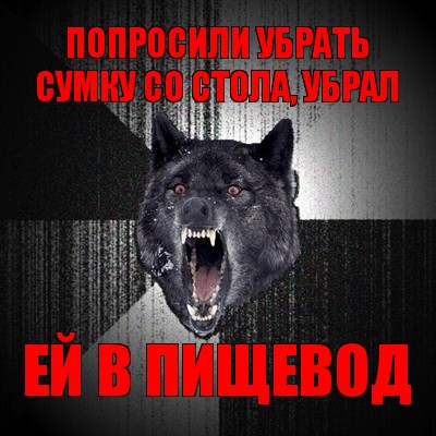 попросили убрать сумку со стола, убрал ей в пищевод, Мем Сумасшедший волк