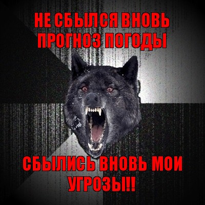 не сбылся вновь прогноз погоды сбылись вновь мои угрозы!!