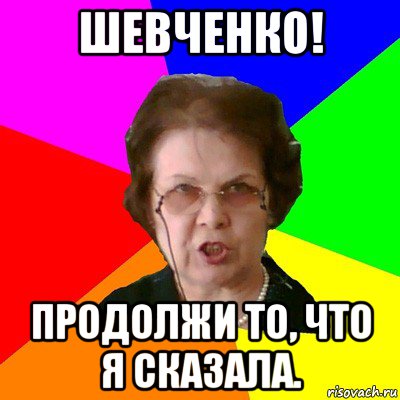 шевченко! продолжи то, что я сказала., Мем Типичная училка