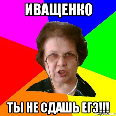 иващенко ты не сдашь егэ!!!, Мем Типичная училка