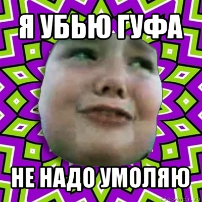 я убью гуфа не надо умоляю, Мем умаляю