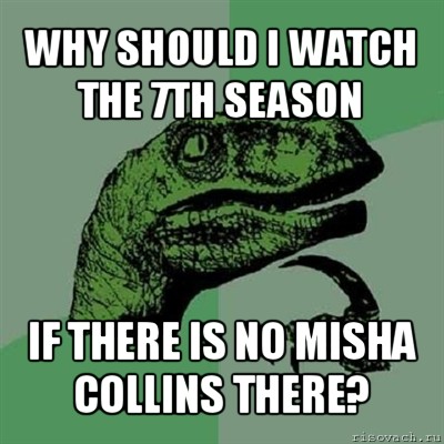 why should i watch the 7th season if there is no misha collins there?, Мем Филосораптор