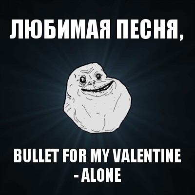 любимая песня, bullet for my valentine - alone, Мем Forever Alone