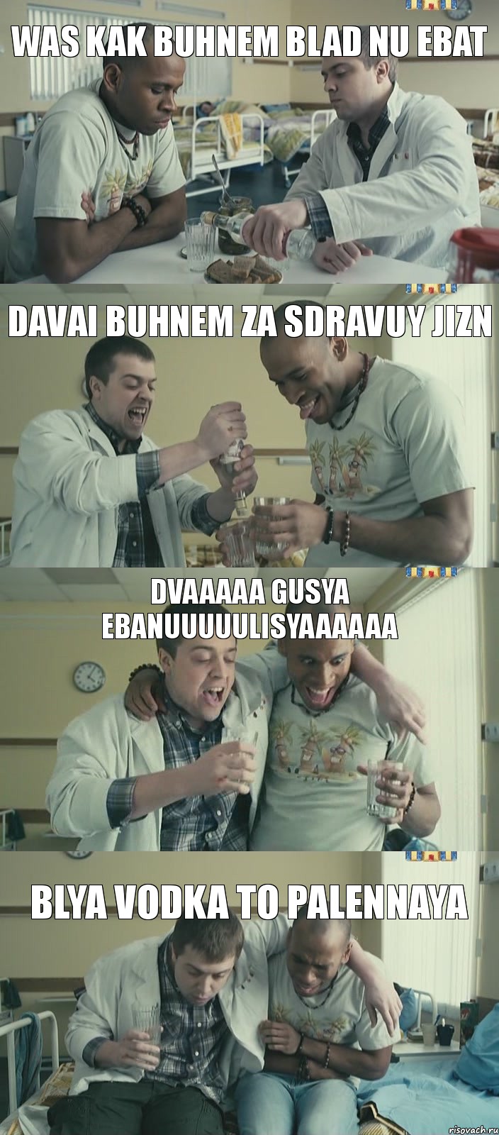 Davai buhnem za sdravuy jizn WAS KAK BUHNEM BLAD NU EBAT DVAAAAA GUSYA EBaNUUUUULISYAAAAAA Blya vodka to palennaya