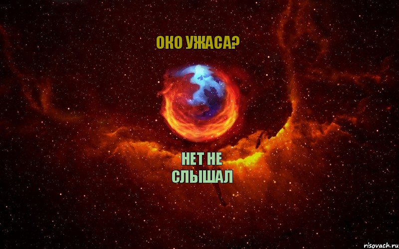 НЕТ НЕ СЛЫШАЛ ОКО УЖАСА?