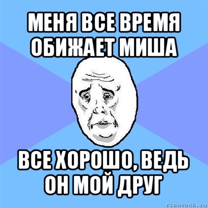 меня все время обижает миша все хорошо, ведь он мой друг, Мем Okay face