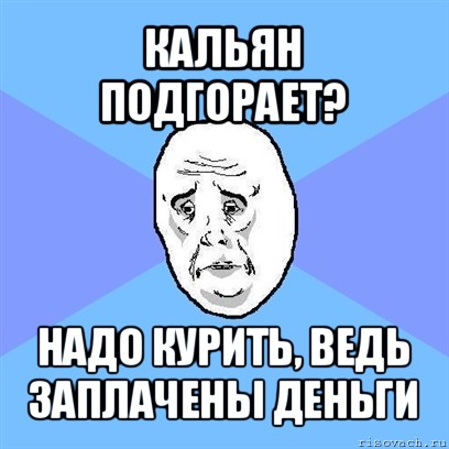 кальян подгорает? надо курить, ведь заплачены деньги, Мем Okay face