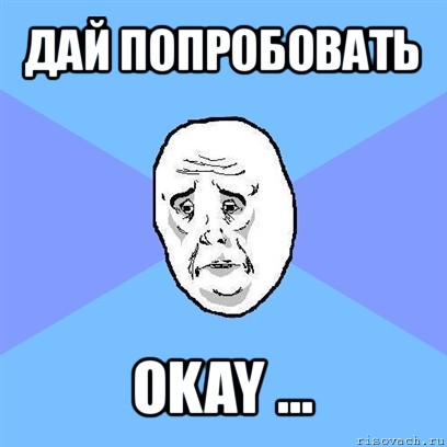 дай попробовать okay ..., Мем Okay face