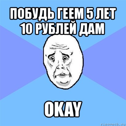 побудь геем 5 лет 10 рублей дам okay