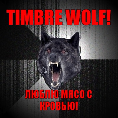 timbre wolf! люблю мясо с кровью!